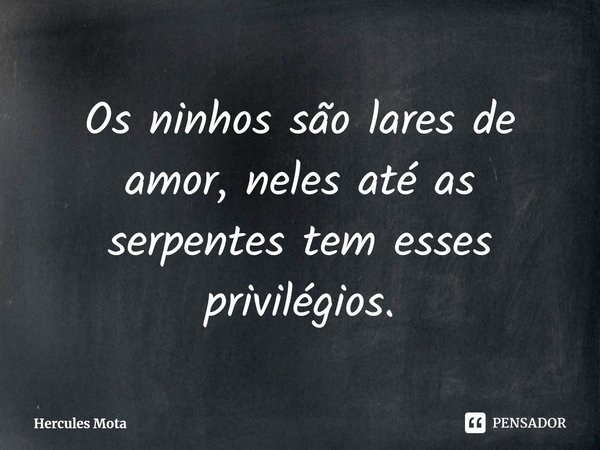 Os ninhos são lares de amor, neles até as serpentes tem esses privilégios.⁠... Frase de Hercules Mota.