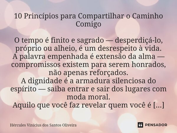 10 Princípios para Compartilhar o Caminho Comigo O tempo é finito e sagrado — desperdiçá-lo, próprio ou alheio, é um desrespeito à vida. A palavra empenhada é ... Frase de Hércules Vinícius dos Santos Oliveira.