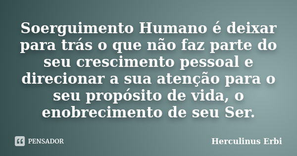 Soerguimento Humano é deixar para trás o que não faz parte do seu crescimento pessoal e direcionar a sua atenção para o seu propósito de vida, o enobrecimento d... Frase de Herculinus Erbi.