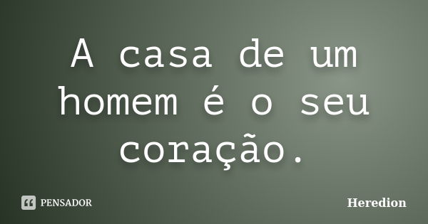 A casa de um homem é o seu coração.... Frase de Heredion.