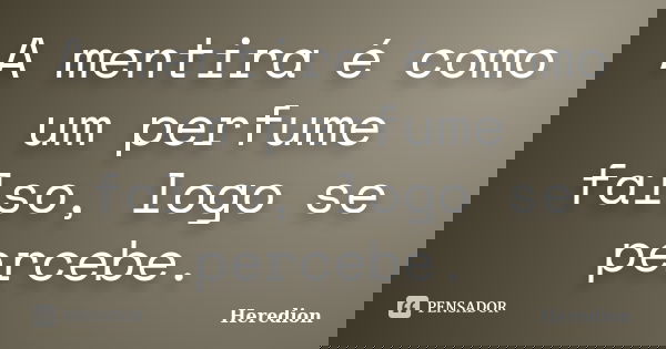 A mentira é como um perfume falso, logo se percebe.... Frase de Heredion.