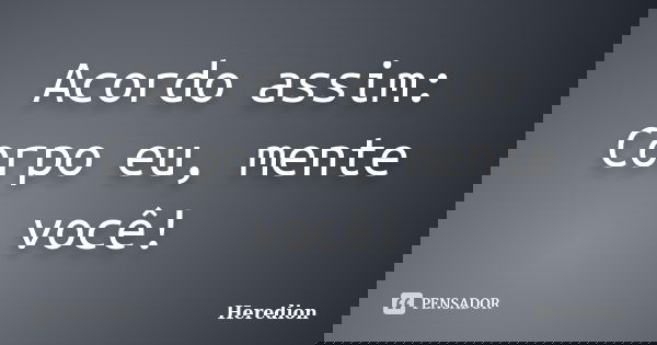 Acordo assim: Corpo eu, mente você!... Frase de Heredion.