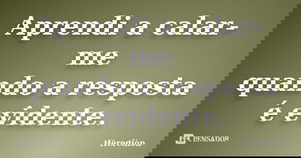 Aprendi a calar-me quando a resposta é evidente.... Frase de Heredion.