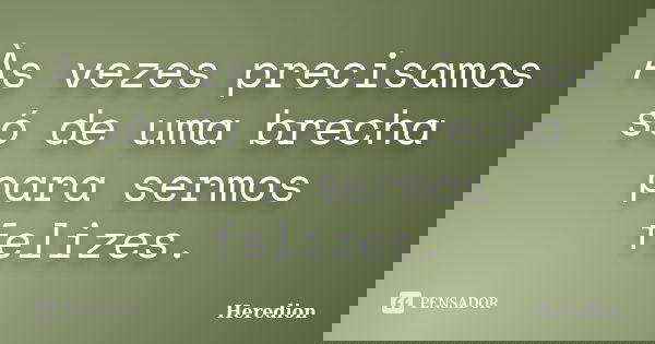 Às vezes precisamos só de uma brecha para sermos felizes.... Frase de Heredion.