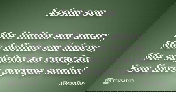 Assim sou Me limito em amar; Me defino em único; Me sujeito ao coração. Sou livre porque sonho!... Frase de Heredion.