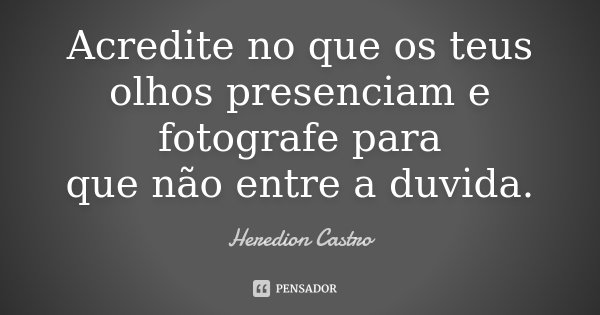 Acredite no que os teus olhos presenciam e fotografe para que não entre a duvida.... Frase de Heredion Castro.