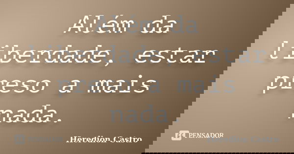 Além da liberdade, estar preso a mais nada.... Frase de Heredion Castro.
