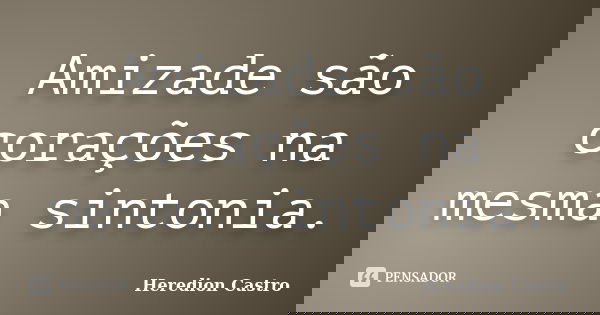Amizade são corações na mesma sintonia.... Frase de Heredion Castro.