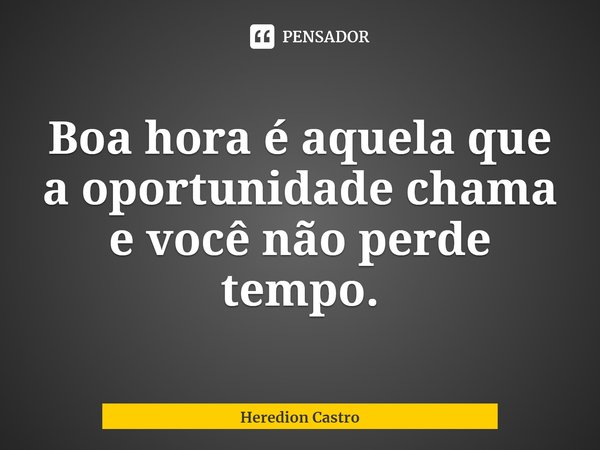 ⁠Boa hora é aquela que a oportunidade chama e você não perde tempo.... Frase de Heredion Castro.