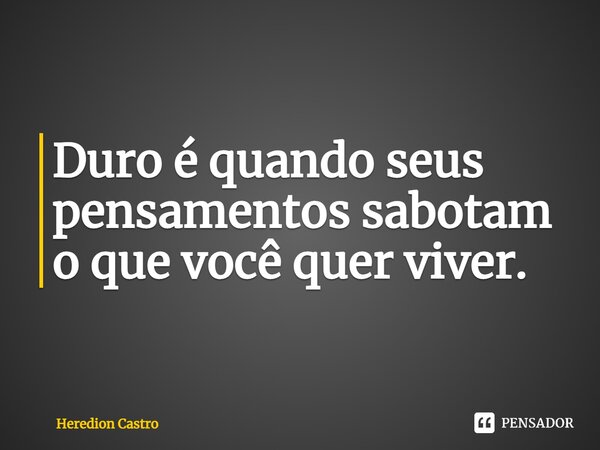 ⁠Duro é quando seus pensamentos sabotam o que você quer viver.... Frase de Heredion Castro.