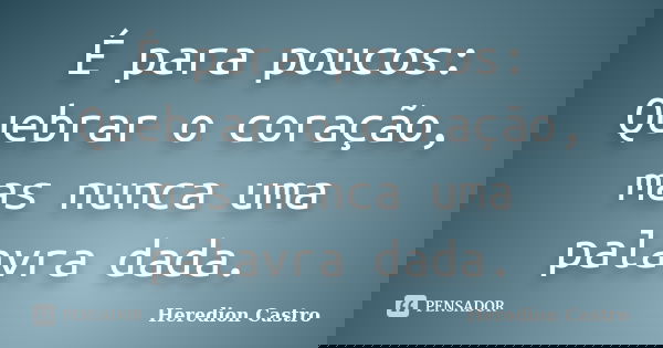 É para poucos: Quebrar o coração, mas nunca uma palavra dada.... Frase de Heredion Castro.