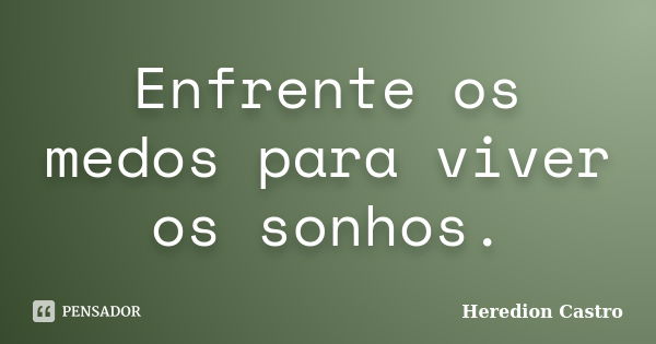 Enfrente os medos para viver os sonhos.... Frase de Heredion Castro.