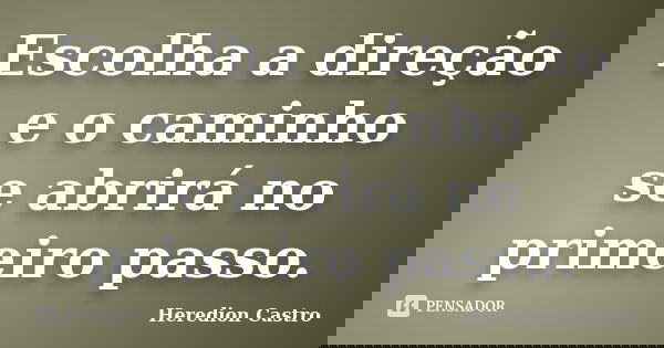 Escolha a direção e o caminho se abrirá no primeiro passo.... Frase de Heredion Castro.