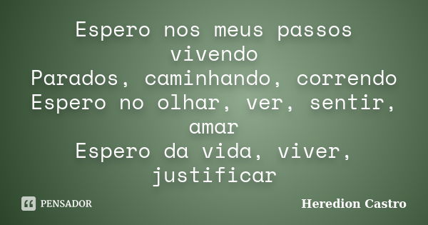 Espero nos meus passos vivendo Parados, caminhando, correndo Espero no olhar, ver, sentir, amar Espero da vida, viver, justificar... Frase de Heredion Castro.