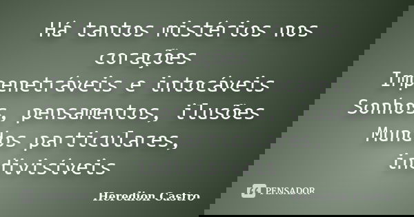 Há tantos mistérios nos corações Impenetráveis e intocáveis Sonhos, pensamentos, ilusões Mundos particulares, indivisíveis... Frase de Heredion Castro.