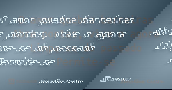 O amor quebra barreiras Abre portas, vive o agora Limpa-se do passado Permite-se... Frase de Heredion Castro.