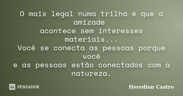 O mais legal numa trilha é que a amizade acontece sem interesses materiais... Você se conecta as pessoas porque você e as pessoas estão conectados com a naturez... Frase de Heredion Castro.