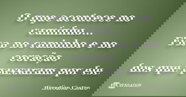 O que acontece no caminho... Fica no caminho e no coração dos que passaram por ele... Frase de Heredion Castro.