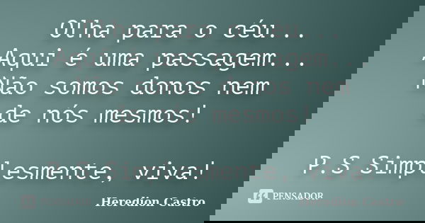 Olha para o céu... Aqui é uma passagem... Não somos donos nem de nós mesmos! P.S Simplesmente, viva!... Frase de Heredion Castro.