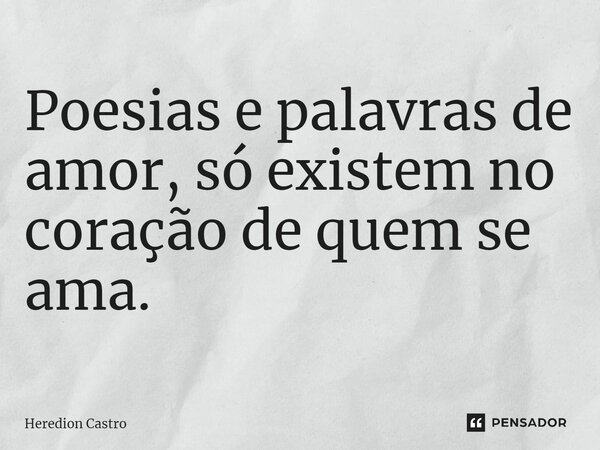 ⁠Poesias e palavras de amor, só existem no coração de quem se ama.... Frase de Heredion Castro.
