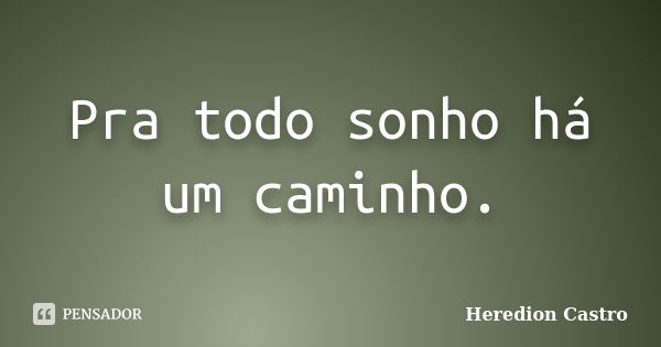 Pra todo sonho há um caminho.... Frase de Heredion Castro.