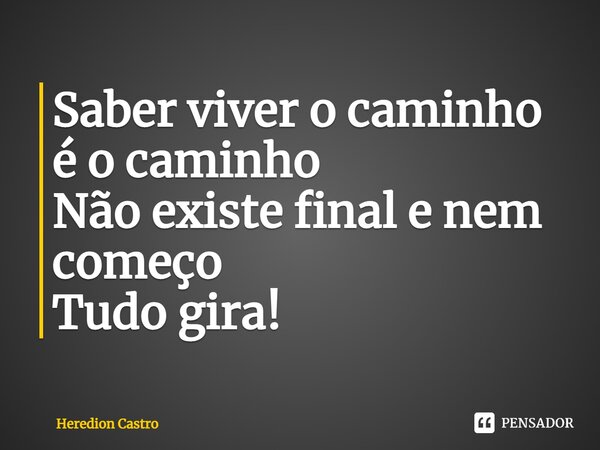 ⁠Saber viver o caminho é o caminho Não existe final e nem começo Tudo gira!... Frase de Heredion Castro.