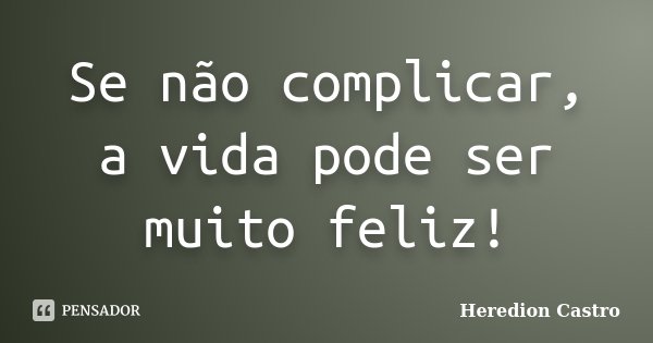 Se não complicar, a vida pode ser muito feliz!... Frase de Heredion Castro.