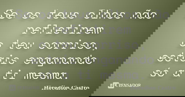 Se os teus olhos não refletirem o teu sorriso, estais enganando só a ti mesma.... Frase de Heredion Castro.