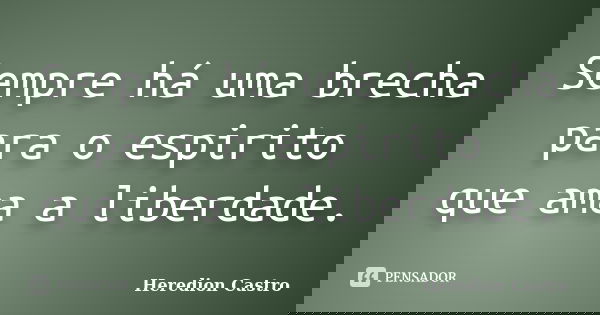 Sempre há uma brecha para o espirito que ama a liberdade.... Frase de Heredion Castro.