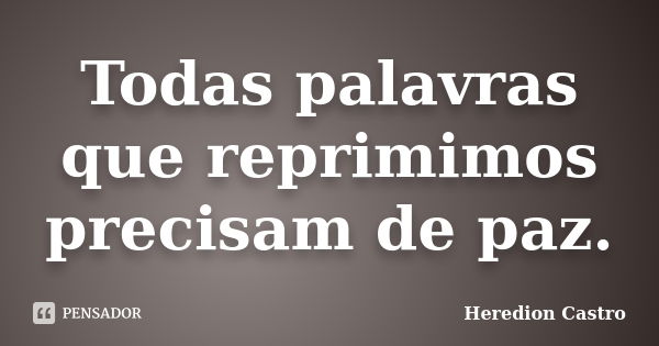 Todas palavras que reprimimos precisam de paz.... Frase de Heredion Castro.