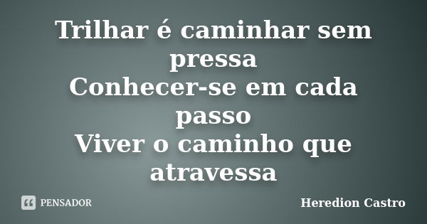 Trilhar é caminhar sem pressa Conhecer-se em cada passo Viver o caminho que atravessa... Frase de Heredion Castro.