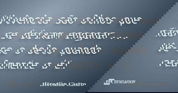 Vivência são olhos que não se deixam enganar... Vê-se o belo quando realmente o é!... Frase de Heredion Castro.