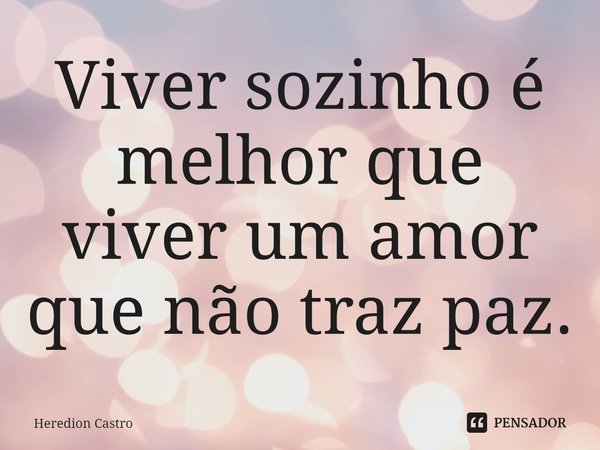 ⁠Viver sozinho é melhor que viver um amor que não traz paz.... Frase de Heredion Castro.
