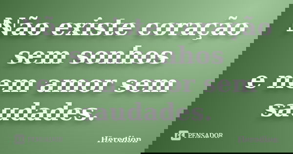 Não existe coração sem sonhos e nem amor sem saudades.... Frase de Heredion.