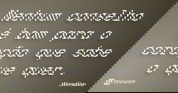 Nenhum conselho é bom para o coração que sabe o que quer.... Frase de Heredion.