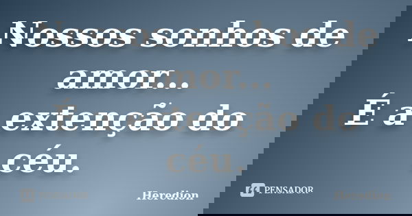 Nossos sonhos de amor... É a extenção do céu.... Frase de Heredion.