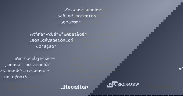 Os meus sonhos são de momentos de amor Minha vida é embalada aos devaneios do coração Amar o hoje sem pensar no amanhã e o amanhã sem pensar no depois... Frase de Heredion.