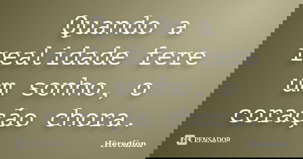 Quando a realidade fere um sonho, o coração chora.... Frase de Heredion.