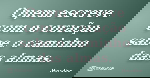 Quem escreve com o coração sabe o caminho das almas.... Frase de Heredion.