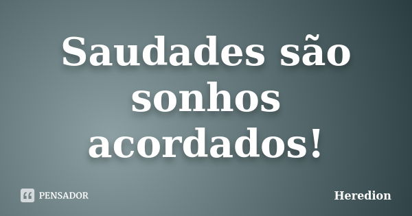 Saudades são sonhos acordados!... Frase de Heredion.