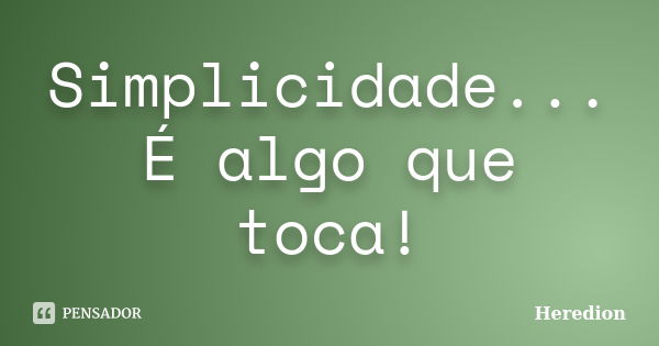 Simplicidade... É algo que toca!... Frase de Heredion.