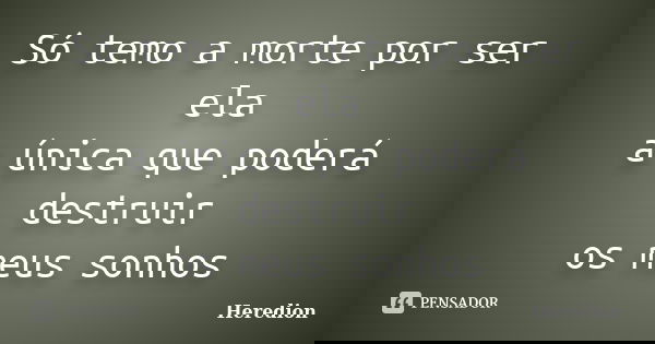 Só temo a morte por ser ela a única que poderá destruir os meus sonhos... Frase de Heredion.