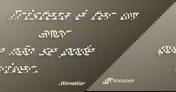 Tristeza é ter um amor que não se pode viver.... Frase de Heredion.