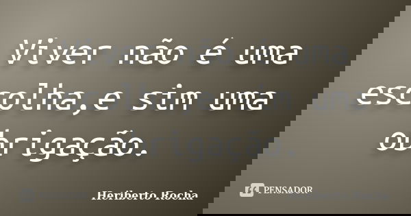 Viver não é uma escolha,e sim uma obrigação.... Frase de Heriberto Rocha.