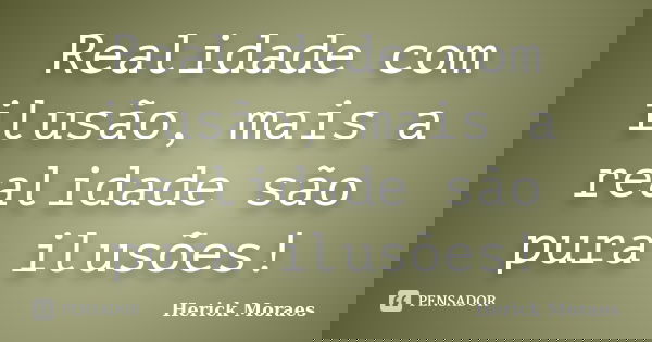 Realidade com ilusão, mais a realidade são pura ilusões!... Frase de Herick Moraes.
