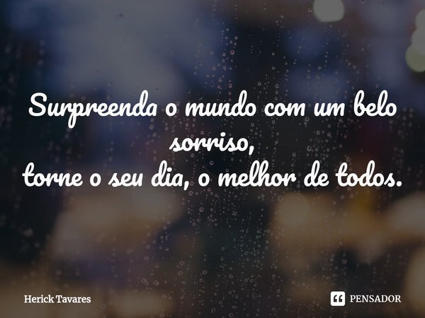 ⁠Surpreenda o mundo com um belo sorriso,
torne o seu dia, o melhor de todos.... Frase de Herick Tavares.
