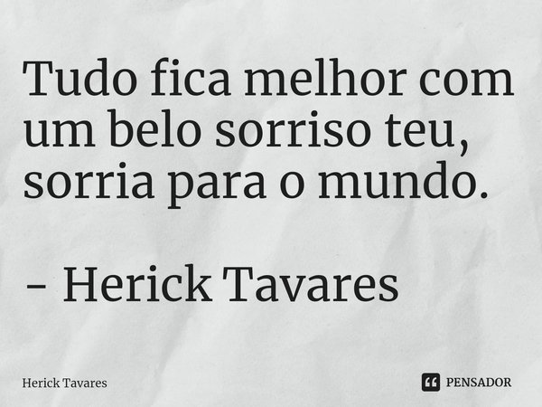 ⁠Tudo fica melhor com um belo sorriso teu,
sorria para o mundo. - Herick Tavares... Frase de Herick Tavares.