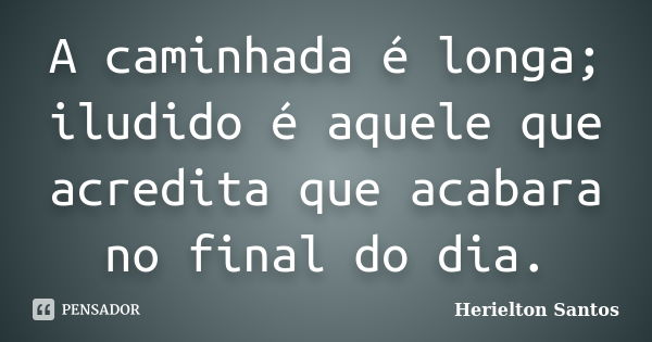 A caminhada é longa; iludido é aquele que acredita que acabara no final do dia.... Frase de Herielton Santos.