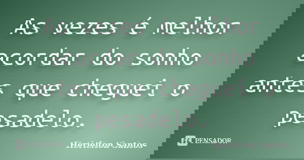 As vezes é melhor acordar do sonho antes que cheguei o pesadelo.... Frase de Herielton Santos.