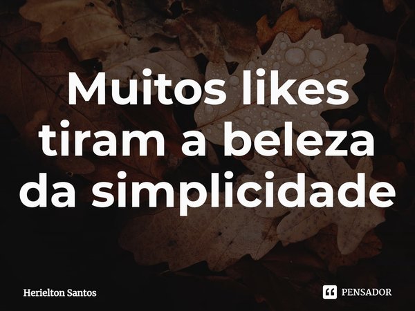 ⁠Muitos likes tiram a beleza da simplicidade... Frase de Herielton Santos.